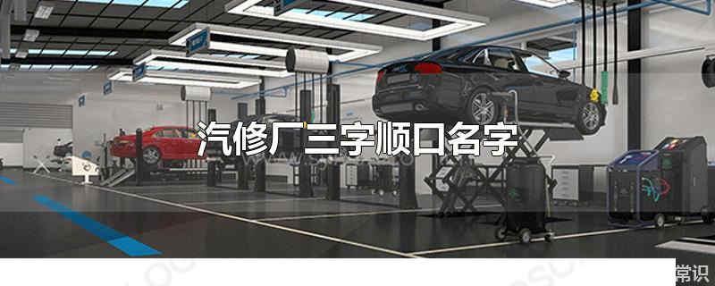 汽修廠三字順口名字 簡單大氣的汽修廠名字