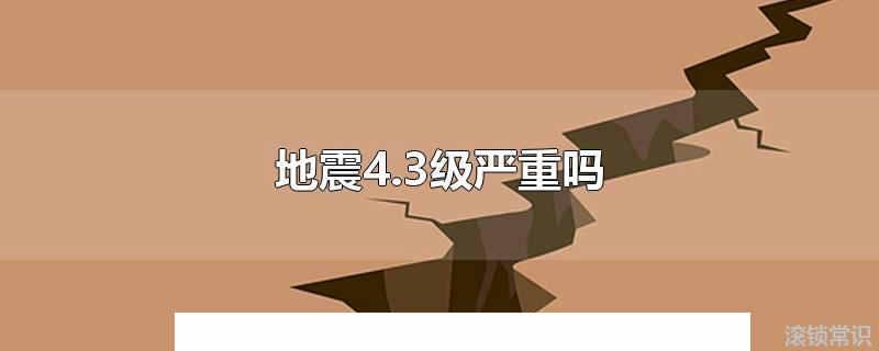 地震4.3級(jí)嚴(yán)重嗎 地震2.4級(jí)嚴(yán)重嗎
