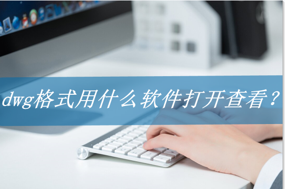 dwg格式文件用什么軟件打開(kāi)（兩種方法打開(kāi)dwg格式文件）