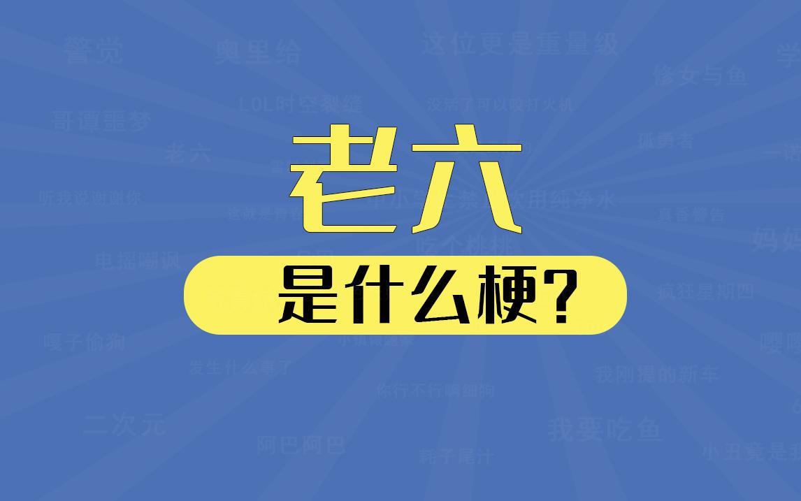老六這個梗出自哪里(老六什么意思網(wǎng)絡(luò)用語)